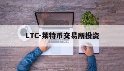 LTC-莱特币交易所投资的简单介绍