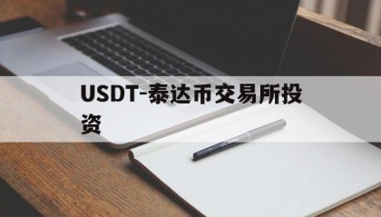 USDT-泰达币交易所投资(泰达币交易平台哪个最安全最可靠)