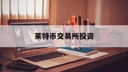 莱特币交易所投资(莱特币中国官网交易平台)