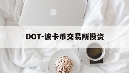 DOT-波卡币交易所投资(dot波卡币还能涨到2000吗)