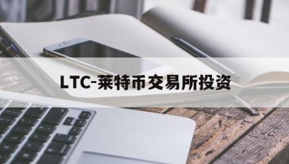 LTC-莱特币交易所投资的简单介绍
