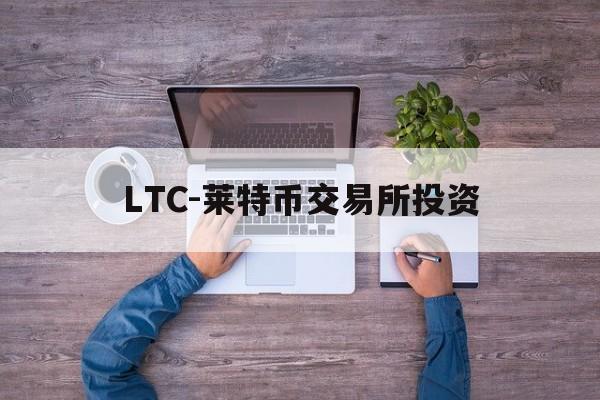 LTC-莱特币交易所投资的简单介绍