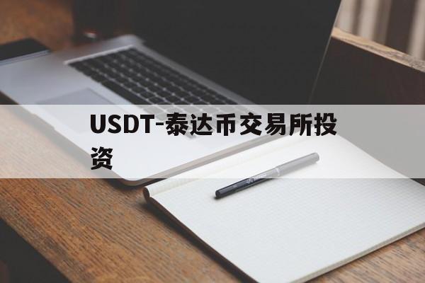 USDT-泰达币交易所投资(泰达币交易平台哪个最安全最可靠) USDT-泰达币交易所投资(泰达币交易平台哪个最安全最可靠)